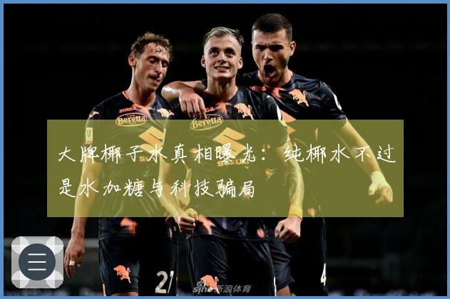 大牌椰子水真相曝光：纯椰水不过是水加糖与科技骗局