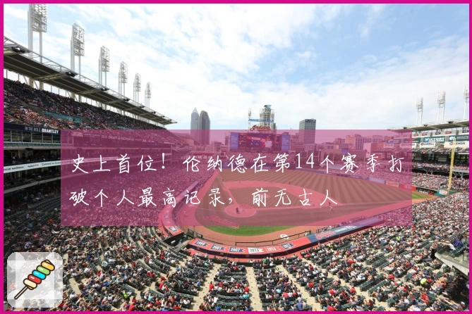 史上首位!伦纳德在第14个赛季打破个人最高记录,前无古人