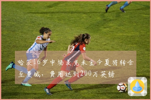 哈茨16岁中场麦克米金今夏将转会至曼城，费用达到200万英镑