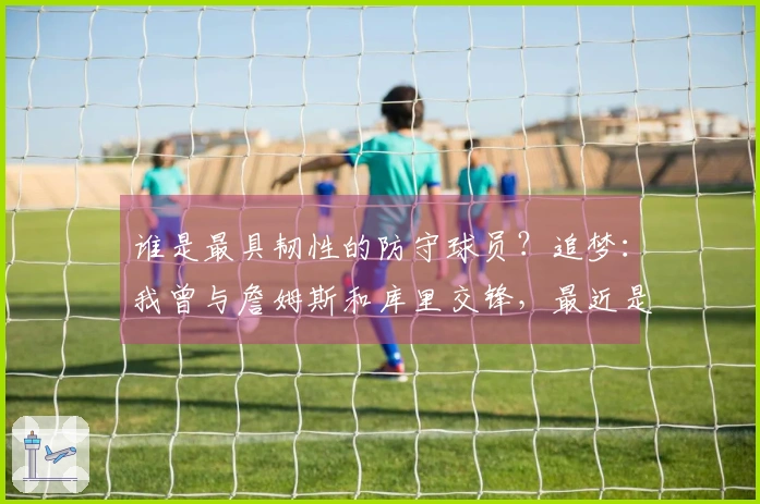 谁是最具韧性的防守球员？追梦：我曾与詹姆斯和库里交锋，最近是约基奇