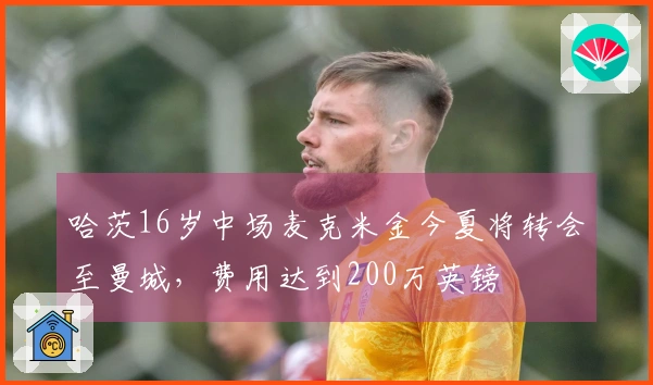 哈茨16岁中场麦克米金今夏将转会至曼城，费用达到200万英镑