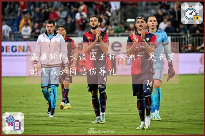 威廉斯队长谈国王杯失利：更衣室的气氛如同悲伤葬礼