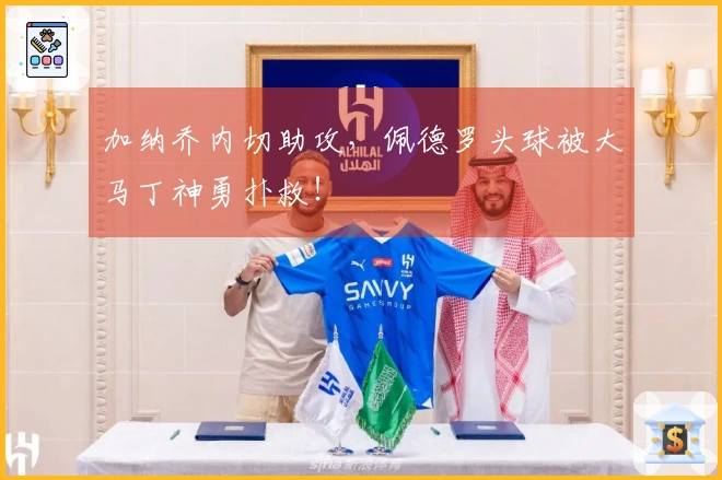 加纳乔内切助攻，佩德罗头球被大马丁神勇扑救！