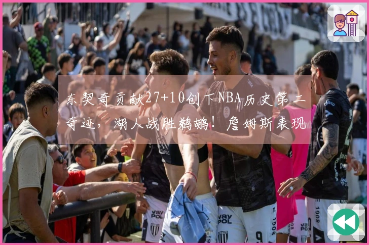 东契奇贡献27+10创下NBA历史第二奇迹，湖人战胜鹈鹕！詹姆斯表现为21+7+2盖帽