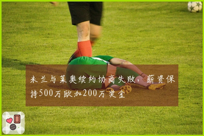 米兰与莱奥续约协商失败，薪资保持500万欧加200万奖金