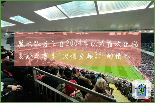 魔术队后卫自2004年以来首次出现麦迪单赛季4次得分超35+的情况