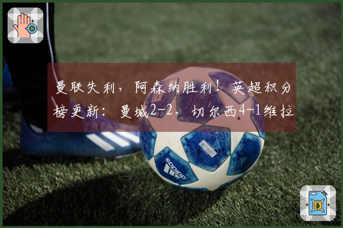 曼联失利,阿森纳胜利!英超积分榜更新:曼城2-2,切尔西4-1维拉